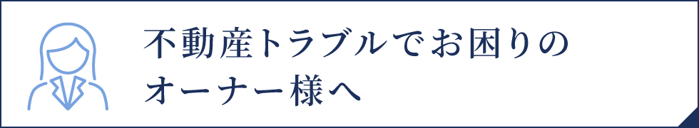 不動産トラブルでお困りのオーナー様へ